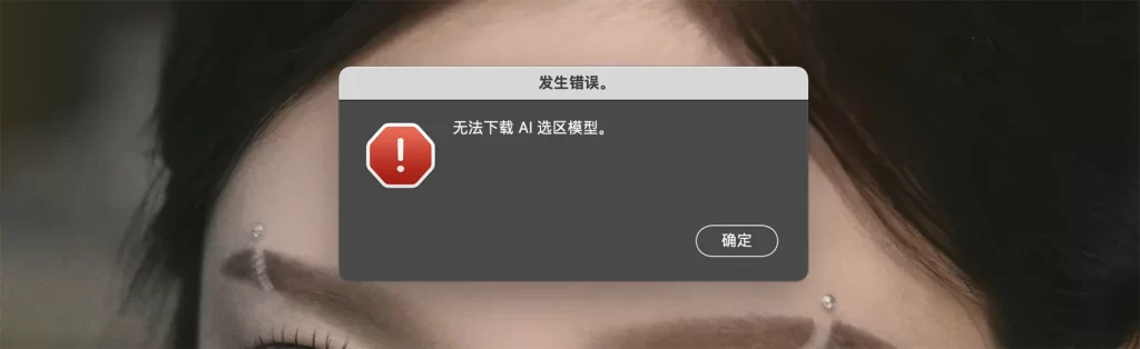 使用 CameraRaw(ACR) 或 Lightroom Classic 提示 “无法下载AI选取模型”、“某些AI模型下载失败。请稍后再试。”-艾克创作